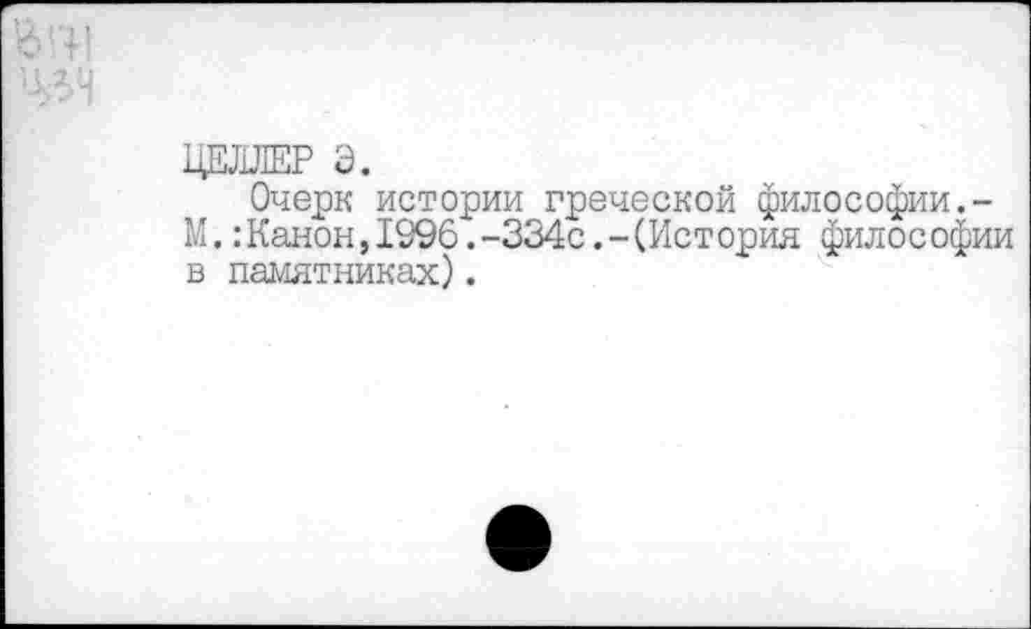 ﻿ЦЕЛЛЕР Э.
Очерк истории греческой философии.-М.:Канон,1296.-334с.-(История философии в памятниках).